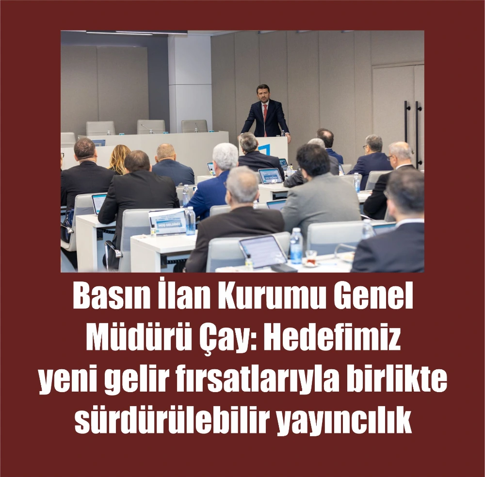 Basın İlan Kurumu Genel Müdürü Çay: Hedefimiz  yeni gelir fırsatlarıyla birlikte sürdürülebilir yayıncılık